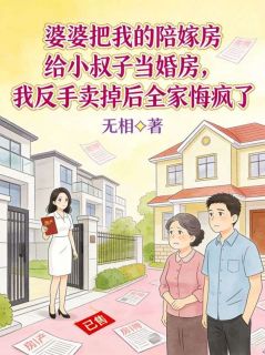 婆婆把我的陪嫁房给小叔子当婚房，我反手卖掉后全家悔疯了by无相 周宇念慈全文免费阅读