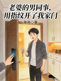 《老婆的男同事，用指纹开了我家门》大结局在线试读 《老婆的男同事，用指纹开了我家门》最新章节目录