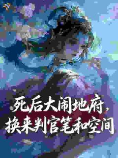 《死后大闹地府，换来判官笔和空间》大结局免费试读 《死后大闹地府，换来判官笔和空间》最新章节目录