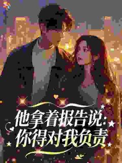 苏凉意陌千宸小说 他拿着报告说：你得对我负责章节在线阅读