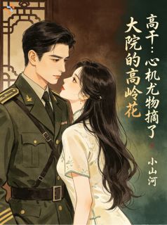 《高干：心机尤物摘了大院的高岭花》小说全文精彩阅读 《高干：心机尤物摘了大院的高岭花》最新章节目录