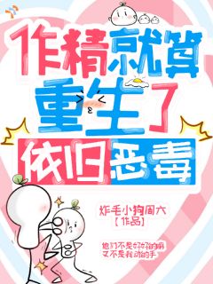 《作精就算重生了，依旧恶毒》林间意沈宴舟大结局精彩阅读
