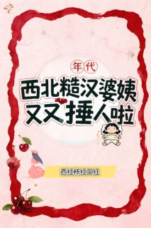 年代：西北糙汉婆姨又又捶人啦