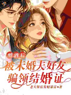 醉酒后，被未婚夫好友骗领结婚证