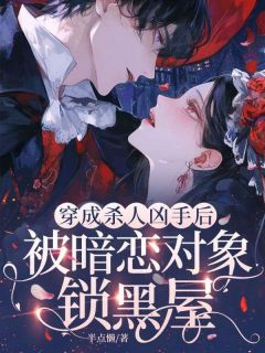 穿成杀人凶手后，被暗恋对象锁黑屋