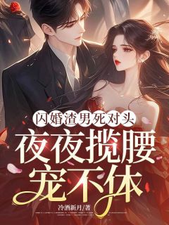 闪婚渣男死对头，夜夜揽腰宠不休