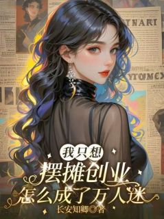 我只想摆摊创业，怎么成了万人迷
