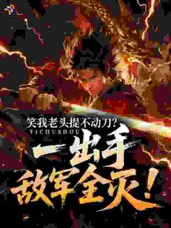 笑我老头提不动刀？一出手敌军全灭！