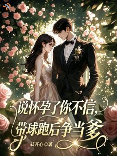说怀孕了你不信，带球跑后争当爹