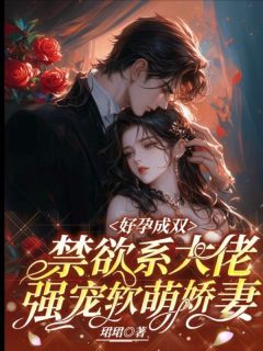 好孕成双，禁欲系大佬强宠软萌娇妻