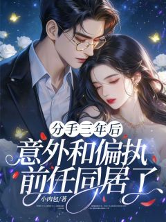 分手三年后，意外和偏执前任同居了
