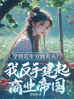穿到荒年穷到卖夫？我反手建起商业帝国