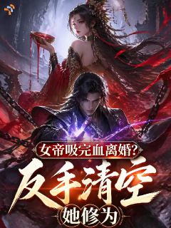 女帝吸完血离婚？反手清空她修为