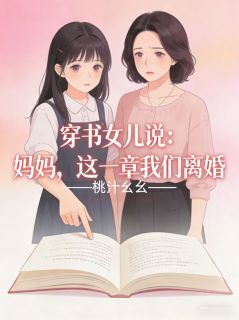 《穿书女儿说：妈妈，这一章我们离婚》小说全文在线阅读 《穿书女儿说：妈妈，这一章我们离婚》最新章节列表
