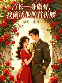 《首长一身傲骨，我偏诱他俯首折腰》庄蕊季坤野章节列表免费试读
