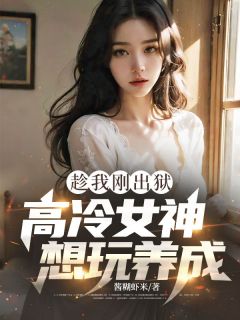 趁我刚出狱，高冷女神想玩养成？