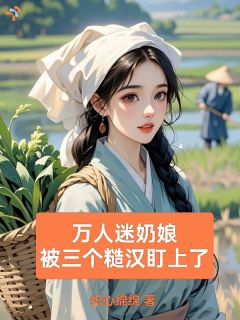 万人迷奶娘，被三个糙汉盯上了