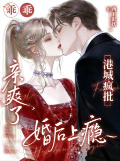 《乖乖亲爽了？港城疯批婚后上瘾》大结局在线阅读 《乖乖亲爽了？港城疯批婚后上瘾》最新章节目录