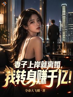妻子上岸就离婚，我转身赚千亿！