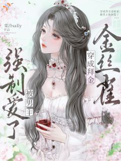 《穿成拜金金丝雀，被男主强制爱了》大结局精彩试读 《穿成拜金金丝雀，被男主强制爱了》最新章节目录