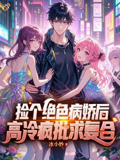 捡个绝色病娇后，高冷疯批求复合