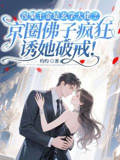 涅槃千金是玄学大佬？京圈佛子疯狂诱她破戒！