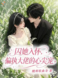 囚她入怀，偏执大佬的心尖宠