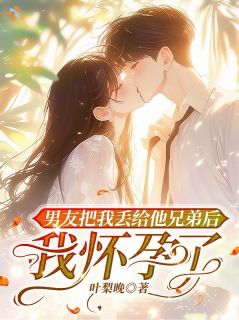 男友把我丢给他兄弟后，我怀孕了