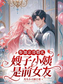参加亲哥婚礼，嫂子小姨是前女友