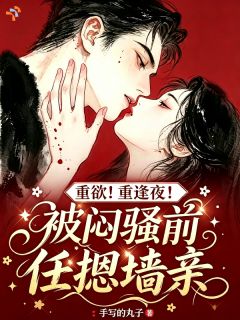 重欲！重逢夜！被闷骚前任摁墙亲by手写的丸子 南星商时序免费完整版