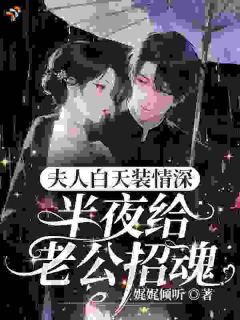 《夫人白天装情深，半夜给老公招魂》完结版精彩阅读 《夫人白天装情深，半夜给老公招魂》最新章节目录