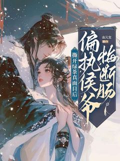 撕开绿茶真面目后，偏执侯爷悔断肠完整版全文阅读 柳心柔顾云铮 大结局