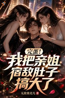完蛋！我把亲姐宿敌肚子搞大了