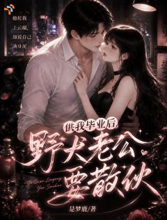 《供我毕业后，野犬老公要散伙》大结局免费阅读 《供我毕业后，野犬老公要散伙》最新章节目录