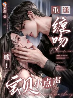 重逢缠吻，嘘！宝贝小点声