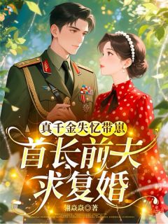 真千金失忆带崽，首长前夫求复婚