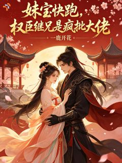 妹宝快跑，权臣继兄是疯批大佬姜云知谢砚辞by一鹿开花完整在线阅读