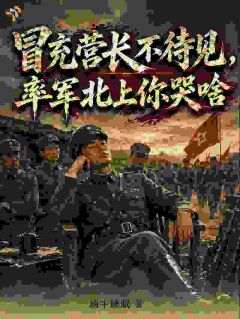 冒充营长不待见，率军北上你哭啥