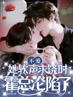 不爱？她软声求饶时，霍总沦陷了