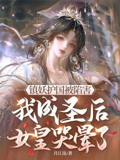 镇妖护国被陷害，我成圣后女皇哭晕了！