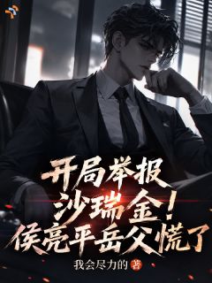 开局举报沙瑞金！侯亮平岳父慌了