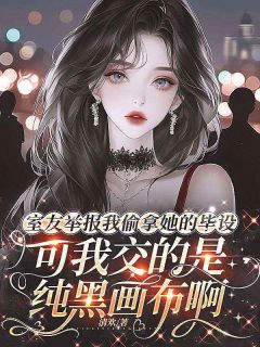 室友举报我偷拿她的毕设，可我交的是纯黑画布啊全本资源 林婉精彩章节未删减版