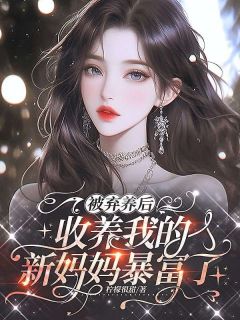 《被弃养后，收养我的新妈妈暴富了》完结版免费试读 《被弃养后，收养我的新妈妈暴富了》最新章节列表