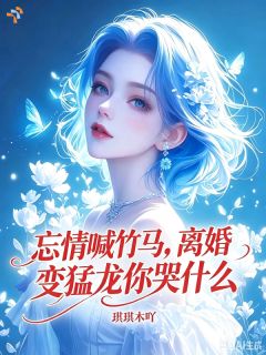 忘情喊竹马，离婚变猛龙你哭什么
