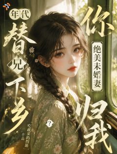 年代替兄下乡？你绝美未婚妻归我