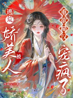 逃荒，娇美人被重欲糙汉宠疯了