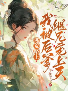 逃荒路上，我被后爹继兄宠上天