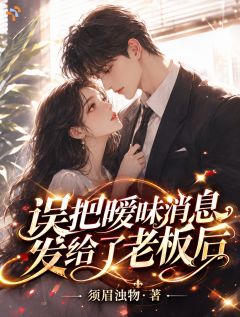 《误把暧昧消息发给了老板后》免费阅读 颜溪萧墨寒小说免费试读