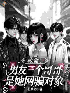 救命！男友三个哥哥是她网骗对象