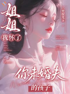 姐姐我怀了你未婚夫的孩子